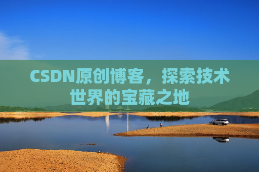 CSDN原创博客，探索技术世界的宝藏之地
